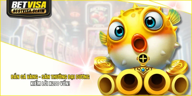 Bắn Cá Vàng - Săn Thưởng Đại Dương Kiếm Lời X200 Vốn!