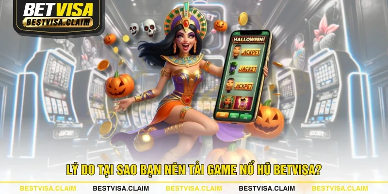 Lý do tại sao bạn nên tải game Nổ Hũ BETVISA?