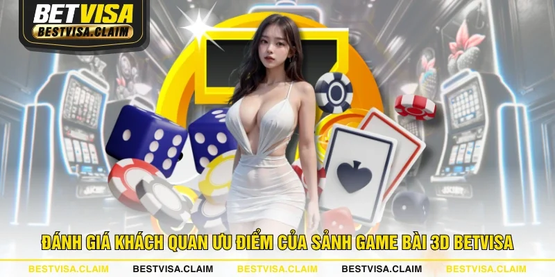 Đánh giá khách quan ưu điểm của sảnh Game Bài 3D BETVISA