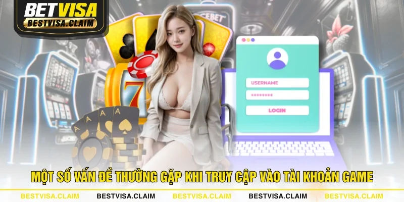 Một số vấn đề thường gặp khi truy cập vào tài khoản game