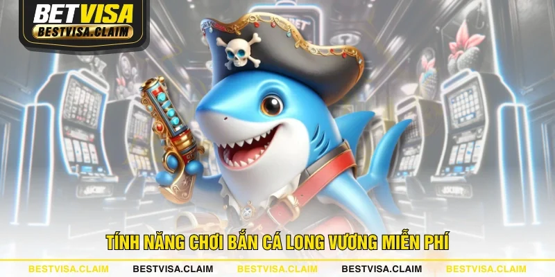 Tính năng chơi bắn cá Long Vương miễn phí Tính năng chơi bắn cá Long Vương miễn phí